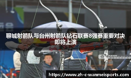 聊城射箭队与台州射箭队钻石联赛8强赛重要对决即将上演